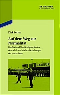 Auf Dem Weg Zur Normalit?: Konflikt Und Verst?digung in Den Deutsch-Franz?ischen Beziehungen Der 1970er Jahre (Hardcover)