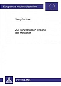Zur Konzeptuellen Theorie Der Metapher: Metaphorik Der Zeit Und Der Zustandsveraenderungen Im Deutschen Und Koreanischen (Paperback)