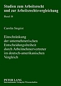 Einschraenkung Der Unternehmerischen Entscheidungsfreiheit Durch Arbeitnehmervertreter Im Deutsch-Amerikanischen Vergleich (Paperback)