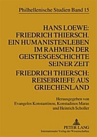 Hans Loewe: Friedrich Thiersch. Ein Humanistenleben Im Rahmen Der Geistesgeschichte Seiner Zeit - Friedrich Thiersch: Reisebriefe Aus Griechenland (Paperback)