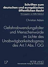 Gefahrabwendungsfolter Und Menschenwuerde Im Lichte Des Unabwaegbarkeitsdogmas Des Art. 1 Abs. 1 Gg (Paperback)