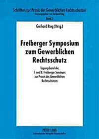 Freiberger Symposium Zum Gewerblichen Rechtsschutz: Tagungsband Des 7. Und 8. Freiberger Seminars Zur Praxis Des Gewerblichen Rechtsschutzes (Paperback)