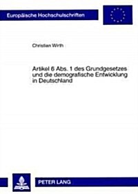 Artikel 6 ABS. 1 Des Grundgesetzes Und Die Demografische Entwicklung in Deutschland: Zugleich Ein Beitrag Zur Frage Nach Gehalt Und Reichweite Des Bes (Paperback)