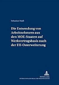 Die Entsendung von Arbeitnehmern aus den MOE-Staaten auf Werkvertragsbasis nach der EU-Osterweiterung: Eine Untersuchung der grenzueberschreitenden Be (Paperback)