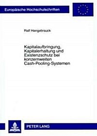 Kapitalaufbringung, Kapitalerhaltung Und Existenzschutz Bei Konzernweiten Cash-Pooling-Systemen (Paperback)