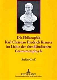 Die Philosophie Karl Christian Friedrich Krauses Im Lichte Der Abendlaendischen Geistesmetaphysik (Paperback)