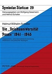 Die 첮eichsuniversitaet Posen?1941-1945: Vorgeschichte, Nationalsozialistische Gruendung, Widerstand Und Polnischer Neubeginn (Paperback)