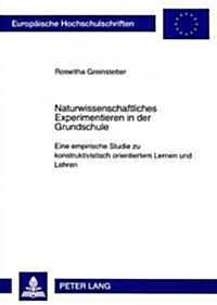 Naturwissenschaftliches Experimentieren in Der Grundschule: Eine Empirische Studie Zu Konstruktivistisch Orientiertem Lernen Und Lehren (Paperback)