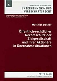 Oeffentlich-Rechtlicher Rechtsschutz Der Zielgesellschaft Und Ihrer Aktionaere in Uebernahmesituationen: Eine Materiell- Und Prozessrechtliche Analyse (Paperback)