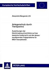 Anlegerschutz Durch Transparenz: Auswirkungen Der Marktmissbrauchsrichtlinie Auf Das Deutsche Insiderrecht Und Die Daraus Resultierenden Folgeprobleme (Paperback)