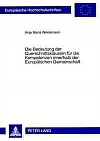 Die Bedeutung Der Querschnittsklauseln Fuer Die Kompetenzen Innerhalb Der Europaeischen Gemeinschaft: Eine Untersuchung Aus Deutscher Sicht (Paperback)