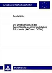 Die Unabhaengigkeit Des Aufsichtsrats ALS Aktienrechtliches Erfordernis (Aktg Und Dcgk) (Paperback)