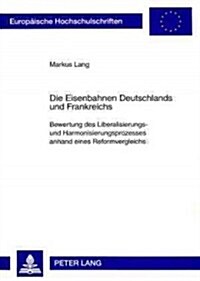 Die Eisenbahnen Deutschlands Und Frankreichs: Bewertung Des Liberalisierungs- Und Harmonisierungsprozesses Anhand Eines Reformvergleichs (Paperback)