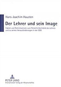 Der Lehrer Und Sein Image: Fakten Und Reminiszenzen Zum Persoenlichkeitsbild Des Lehrers Und Zu Seinen Herausforderungen in Der Ddr (Paperback)