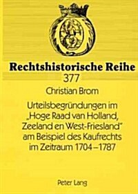 Urteilsbegruendungen im Hoge Raad van Holland, Zeeland en West-Friesland am Beispiel des Kaufrechts im Zeitraum 1704-1787 (Paperback)