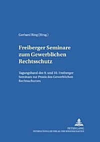 Freiberger Seminare Zum Gewerblichen Rechtsschutz: Tagungsband Des 9. Und 10. Freiberger Seminars Zur Praxis Des Gewerblichen Rechtsschutzes (Paperback)