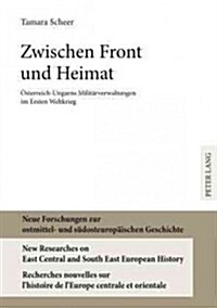 Zwischen Front Und Heimat: Oesterreich-Ungarns Militaerverwaltungen Im Ersten Weltkrieg (Hardcover)