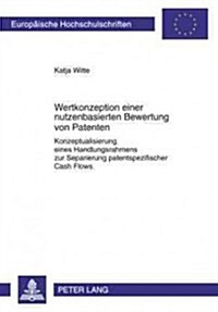 Wertkonzeption Einer Nutzenbasierten Bewertung Von Patenten: Konzeptualisierung Eines Handlungsrahmens Zur Separierung Patentspezifischer Cash Flows (Paperback)