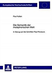 Die Semantik Der Metaphorischen Welt: In Bezug Auf Die Schriften Paul Ricoeurs (Paperback)