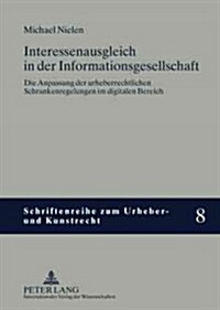 Interessenausgleich in Der Informationsgesellschaft: Die Anpassung Der Urheberrechtlichen Schrankenregelungen Im Digitalen Bereich (Hardcover)