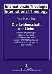 Die Leidenschaft Der Liebe: Schelers Liebesbegriff ALS Eine Antwort Auf Nietzsches Kritik an Der Christlichen Moral Und Seine Soteriologische Bede (Hardcover)