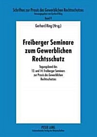 Freiberger Seminare Zum Gewerblichen Rechtsschutz: Tagungsband Des 13. Und 14. Freiberger Seminars Zur Praxis Des Gewerblichen Rechtsschutzes (Paperback)
