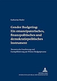 Gender Budgeting: Ein Emanzipatorisches, Finanzpolitisches Und Demokratiepolitisches Instrument: Theoretische Fundierung Und Exemplifizierung Am Wiene (Hardcover)