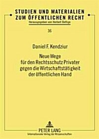 Neue Wege Fuer Den Rechtsschutz Privater Gegen Die Wirtschaftstaetigkeit Der Oeffentlichen Hand (Hardcover)
