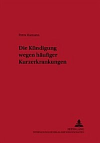 Die Kuendigung Wegen Haeufiger Kurzerkrankungen (Hardcover)