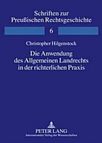 Die Anwendung Des Allgemeinen Landrechts in Der Richterlichen Praxis: Sentenzen Des Oberappellationssenats Des Preu?schen Kammergerichts in Den Jahre (Hardcover)