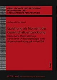 Erziehung ALS Moment Der Gesellschaftsentwicklung: Heidemarie Moellers Beitrag Zur Theorie Und Methodologie Einer Allgemeinen Paedagogik in Der Ddr (Hardcover)