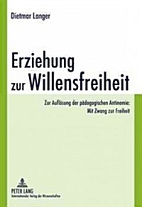 Erziehung Zur Willensfreiheit: Zur Aufloesung Der Paedagogischen Antinomie: Mit Zwang Zur Freiheit (Hardcover)