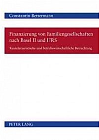 Finanzierung Von Familiengesellschaften Nach Basel II Und Ifrs: Kautelarjuristische Und Betriebswirtschaftliche Betrachtung (Hardcover)