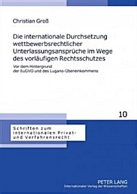 Die Internationale Durchsetzung Wettbewerbsrechtlicher Unterlassungsansprueche Im Wege Des Vorlaeufigen Rechtsschutzes: VOR Dem Hintergrund Der Eugvo (Hardcover)