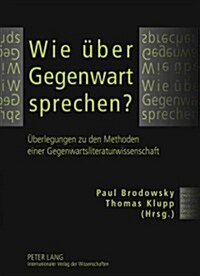 Wie Ueber Gegenwart Sprechen?: Ueberlegungen Zu Den Methoden Einer Gegenwartsliteraturwissenschaft (Hardcover)