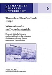 Wissenstransfer Im Deutschunterricht: Deutsch-Juedische Literatur Und Mittelalterliche Fachliteratur ALS Herausforderung Fuer Ein Erweitertes Textvers (Hardcover)