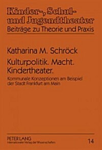 Kulturpolitik. Macht. Kindertheater.: Kommunale Konzeptionen Am Beispiel Der Stadt Frankfurt Am Main (Hardcover)