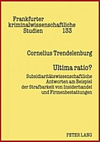 Ultima Ratio?: Subsidiaritaetswissenschaftliche Antworten Am Beispiel Der Strafbarkeit Von Insiderhandel Und Firmenbestattungen (Hardcover)