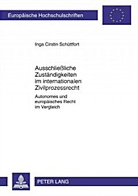 Ausschlie?iche Zustaendigkeiten Im Internationalen Zivilprozessrecht: Autonomes Und Europaeisches Recht Im Vergleich (Paperback)