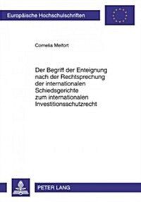 Der Begriff Der Enteignung Nach Der Rechtsprechung Der Internationalen Schiedsgerichte Zum Internationalen Investitionsschutzrecht (Paperback)