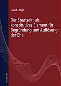 Der Staatsakt ALS Konstitutives Element Fuer Begruendung Und Aufloesung Der Ehe (Hardcover)