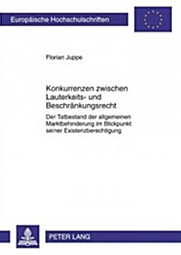 Konkurrenzen Zwischen Lauterkeits- Und Beschraenkungsrecht: Der Tatbestand Der Allgemeinen Marktbehinderung Im Blickpunkt Seiner Existenzberechtigung (Paperback)