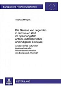 Die Genese Von Legenden in Der Neuen Welt Im Spannungsfeld Antiker, Mittelalterlicher Und Indigener Einfluesse: Ansaetze Eines Kulturellen Austausches (Paperback)