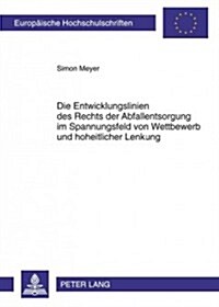 Die Entwicklungslinien Des Rechts Der Abfallentsorgung Im Spannungsfeld Von Wettbewerb Und Hoheitlicher Lenkung (Paperback)