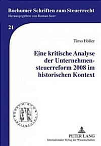 Eine Kritische Analyse Der Unternehmensteuerreform 2008 Im Historischen Kontext (Hardcover)