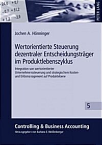 Wertorientierte Steuerung Dezentraler Entscheidungstraeger Im Produktlebenszyklus: Integration Von Wertorientierter Unternehmenssteuerung Und Strategi (Hardcover)