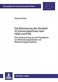 Die Bilanzierung Des Goodwill Im Konzernabschluss Nach Hgb Und Ifrs: Eine Untersuchung Aus Der Perspektive Von Bilanzierungszwecken Und Bilanzierungsg (Paperback)