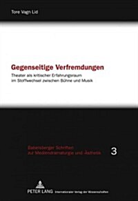 Gegenseitige Verfremdungen: Theater ALS Kritischer Erfahrungsraum Im Stoffwechsel Zwischen Buehne Und Musik (Hardcover)