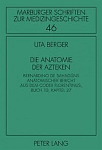 Die Anatomie Der Azteken: Bernardino de Sahag?s Anatomischer Bericht Aus Dem Codex Florentinus, Buch 10, Kapitel 27 (Hardcover)