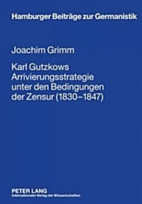 Karl Gutzkows Arrivierungsstrategie Unter Den Bedingungen Der Zensur (1830-1847) (Hardcover)
